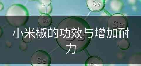 小米椒的功效与增加耐力(小米椒的作用)